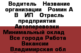 Водитель › Название организации ­ Ромин А.В., ИП › Отрасль предприятия ­ Автоперевозки › Минимальный оклад ­ 1 - Все города Работа » Вакансии   . Владимирская обл.,Вязниковский р-н